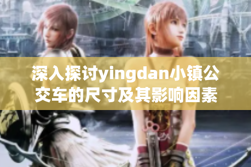深入探讨yingdan小镇公交车的尺寸及其影响因素
