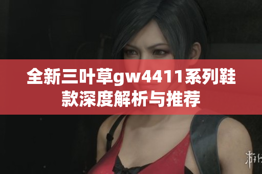 全新三叶草gw4411系列鞋款深度解析与推荐