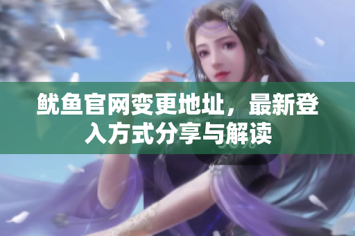 鱿鱼官网变更地址，最新登入方式分享与解读