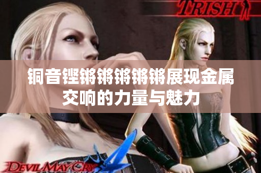 铜音铿锵锵锵锵锵展现金属交响的力量与魅力