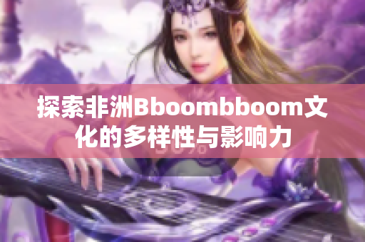探索非洲Bboombboom文化的多样性与影响力