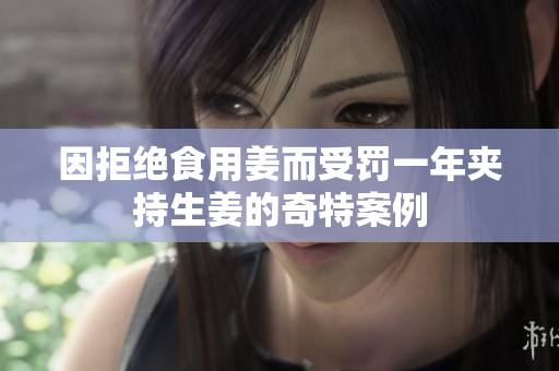 因拒绝食用姜而受罚一年夹持生姜的奇特案例