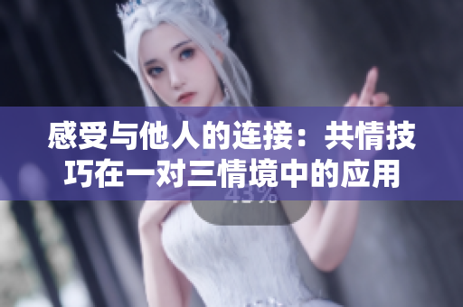 感受与他人的连接：共情技巧在一对三情境中的应用