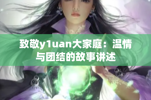 致敬y1uan大家庭：温情与团结的故事讲述