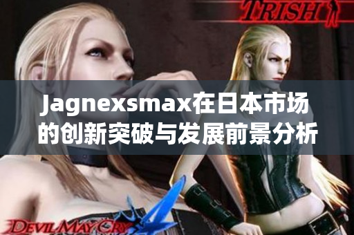 Jagnexsmax在日本市场的创新突破与发展前景分析