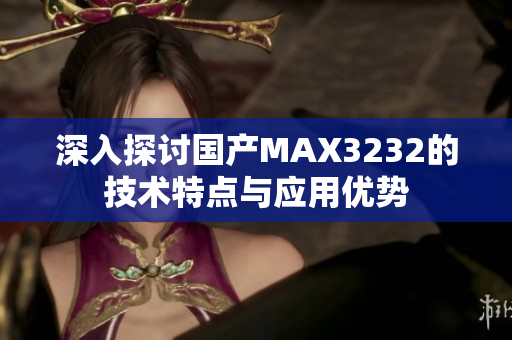 深入探讨国产MAX3232的技术特点与应用优势