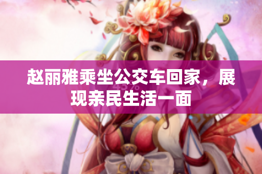 赵丽雅乘坐公交车回家，展现亲民生活一面
