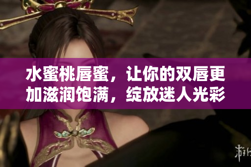 水蜜桃唇蜜，让你的双唇更加滋润饱满，绽放迷人光彩