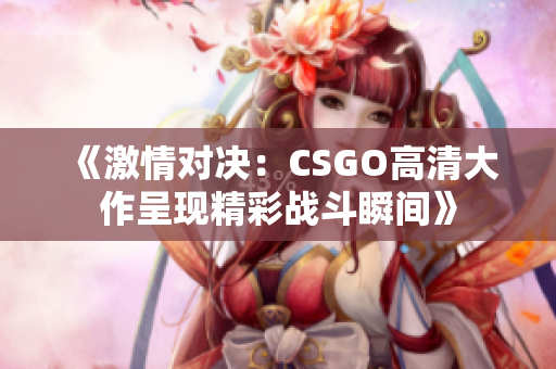 《激情对决：CSGO高清大作呈现精彩战斗瞬间》