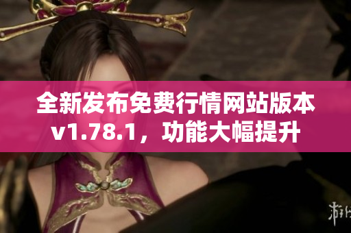 全新发布免费行情网站版本v1.78.1，功能大幅提升