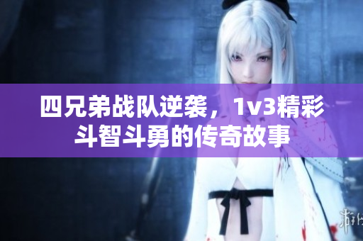 四兄弟战队逆袭，1v3精彩斗智斗勇的传奇故事