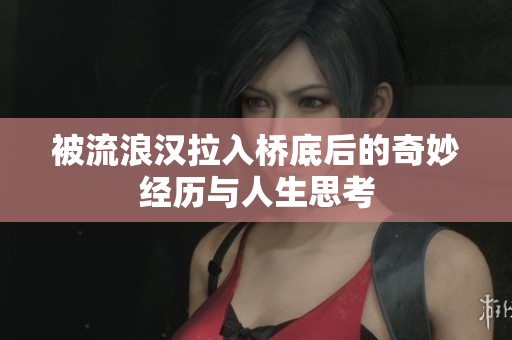 被流浪汉拉入桥底后的奇妙经历与人生思考