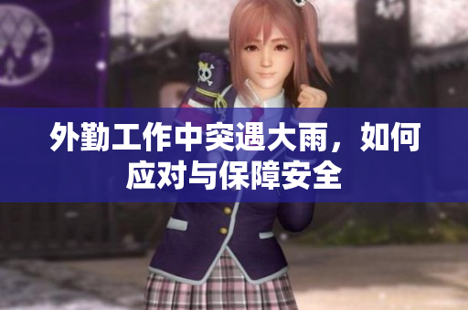 外勤工作中突遇大雨，如何应对与保障安全