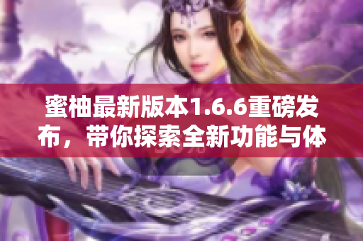 蜜柚最新版本1.6.6重磅发布，带你探索全新功能与体验