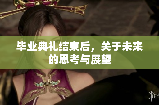 毕业典礼结束后，关于未来的思考与展望