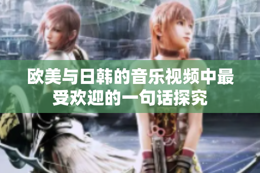 欧美与日韩的音乐视频中最受欢迎的一句话探究