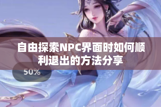 自由探索NPC界面时如何顺利退出的方法分享