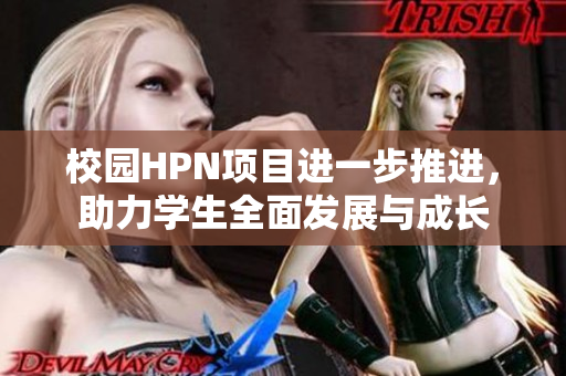校园HPN项目进一步推进，助力学生全面发展与成长