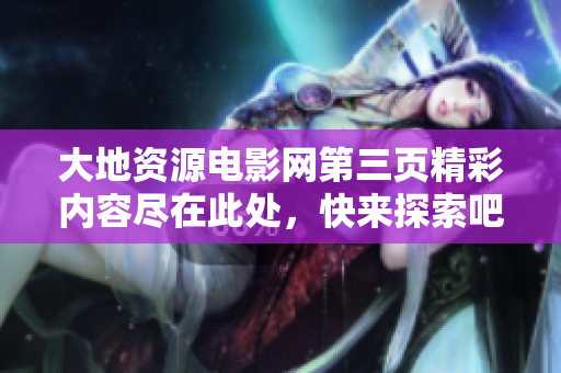 大地资源电影网第三页精彩内容尽在此处，快来探索吧！