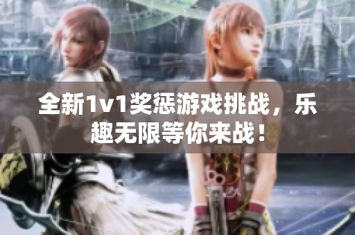 全新1v1奖惩游戏挑战，乐趣无限等你来战！
