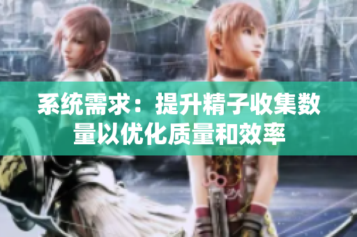 系统需求：提升精子收集数量以优化质量和效率