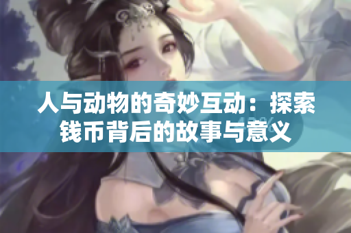 人与动物的奇妙互动：探索钱币背后的故事与意义