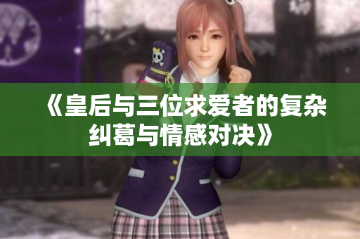 《皇后与三位求爱者的复杂纠葛与情感对决》