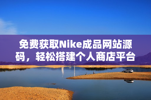 免费获取Nike成品网站源码，轻松搭建个人商店平台
