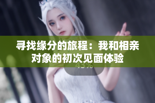 寻找缘分的旅程：我和相亲对象的初次见面体验