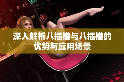 深入解析八插槽与八插槽的优势与应用场景