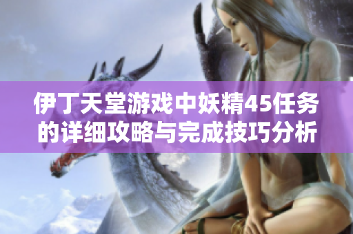 伊丁天堂游戏中妖精45任务的详细攻略与完成技巧分析