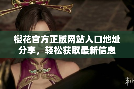 樱花官方正版网站入口地址分享，轻松获取最新信息