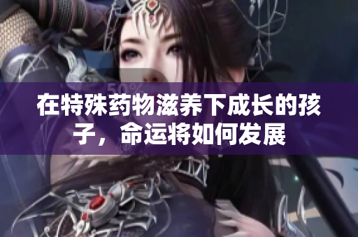 在特殊药物滋养下成长的孩子，命运将如何发展