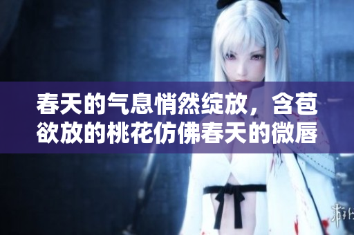 春天的气息悄然绽放，含苞欲放的桃花仿佛春天的微唇