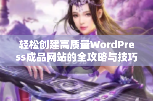 轻松创建高质量WordPress成品网站的全攻略与技巧