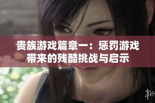 贵族游戏篇章一：惩罚游戏带来的残酷挑战与启示