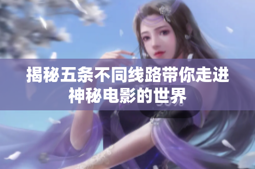 揭秘五条不同线路带你走进神秘电影的世界