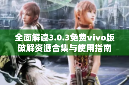 全面解读3.0.3免费vivo版破解资源合集与使用指南