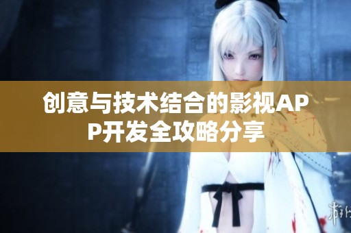 创意与技术结合的影视APP开发全攻略分享