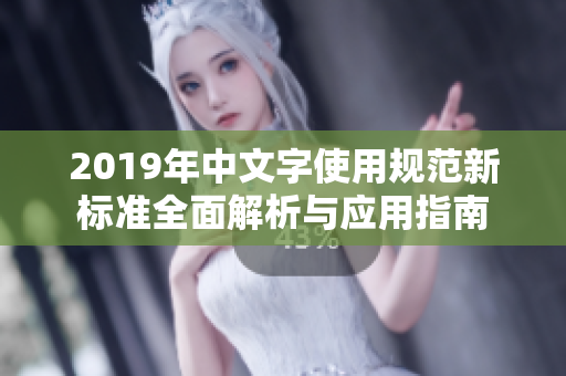 2019年中文字使用规范新标准全面解析与应用指南