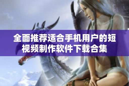 全面推荐适合手机用户的短视频制作软件下载合集