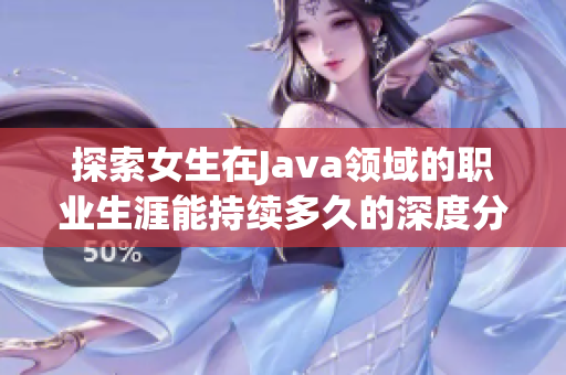 探索女生在Java领域的职业生涯能持续多久的深度分析