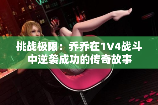 挑战极限：乔乔在1V4战斗中逆袭成功的传奇故事