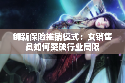 创新保险推销模式：女销售员如何突破行业局限