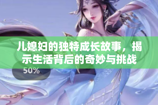 儿媳妇的独特成长故事，揭示生活背后的奇妙与挑战