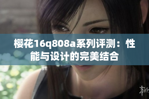 樱花16q808a系列评测：性能与设计的完美结合