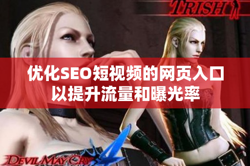 优化SEO短视频的网页入口以提升流量和曝光率