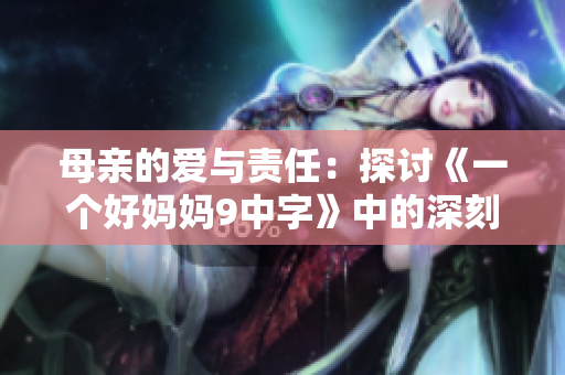 母亲的爱与责任：探讨《一个好妈妈9中字》中的深刻启示