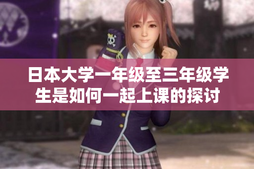 日本大学一年级至三年级学生是如何一起上课的探讨
