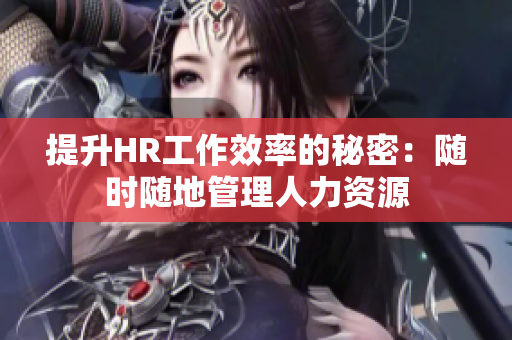 提升HR工作效率的秘密：随时随地管理人力资源
